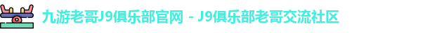 九游老哥J9俱乐部官网 - J9俱乐部老哥交流社区